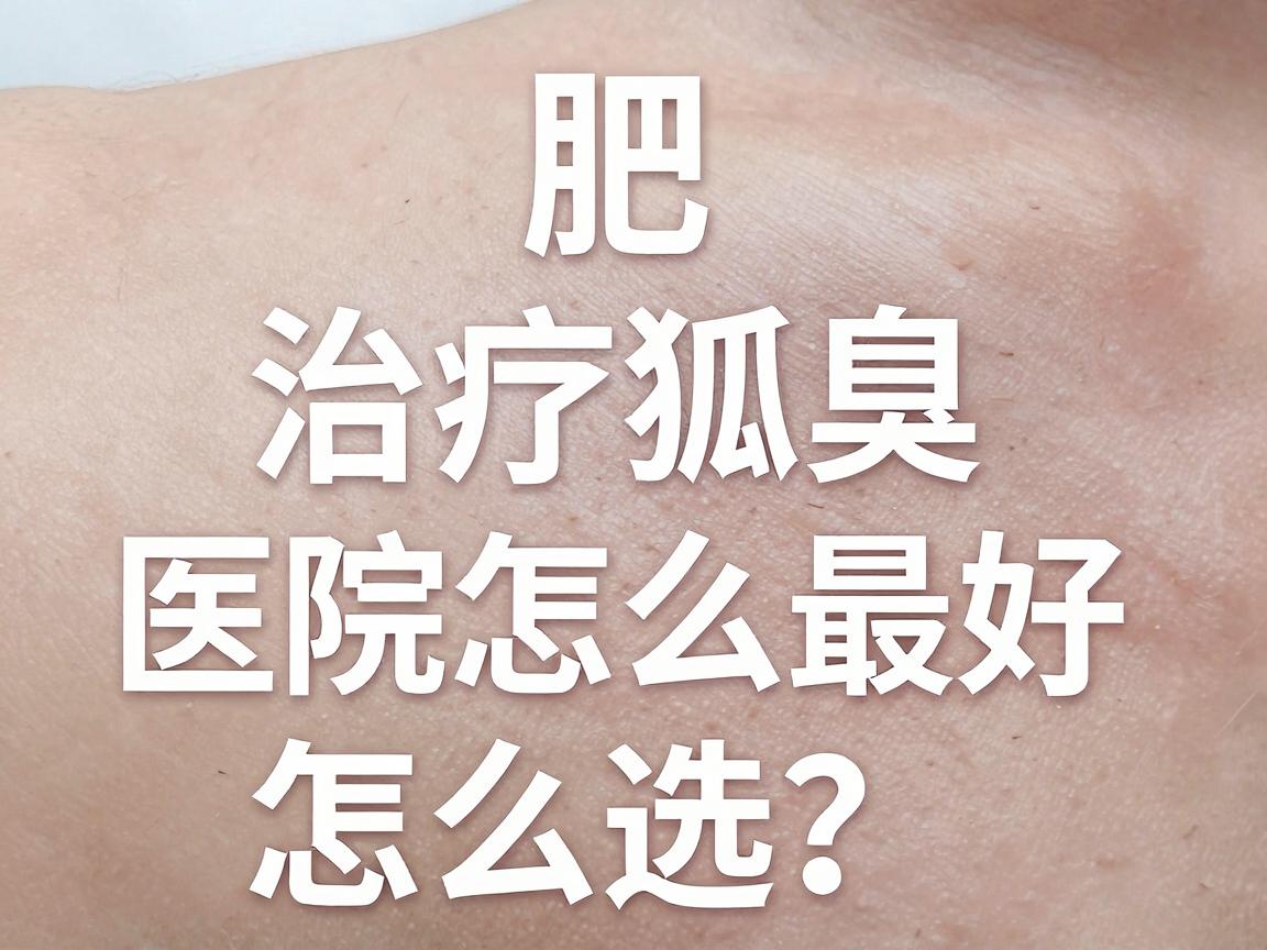 合肥治疗狐臭效果最好医院怎么选?认准这家专业医院,告别狐臭困扰 合肥治疗狐臭效果最好医院怎么选?认准这家专业医院,告别狐臭困扰