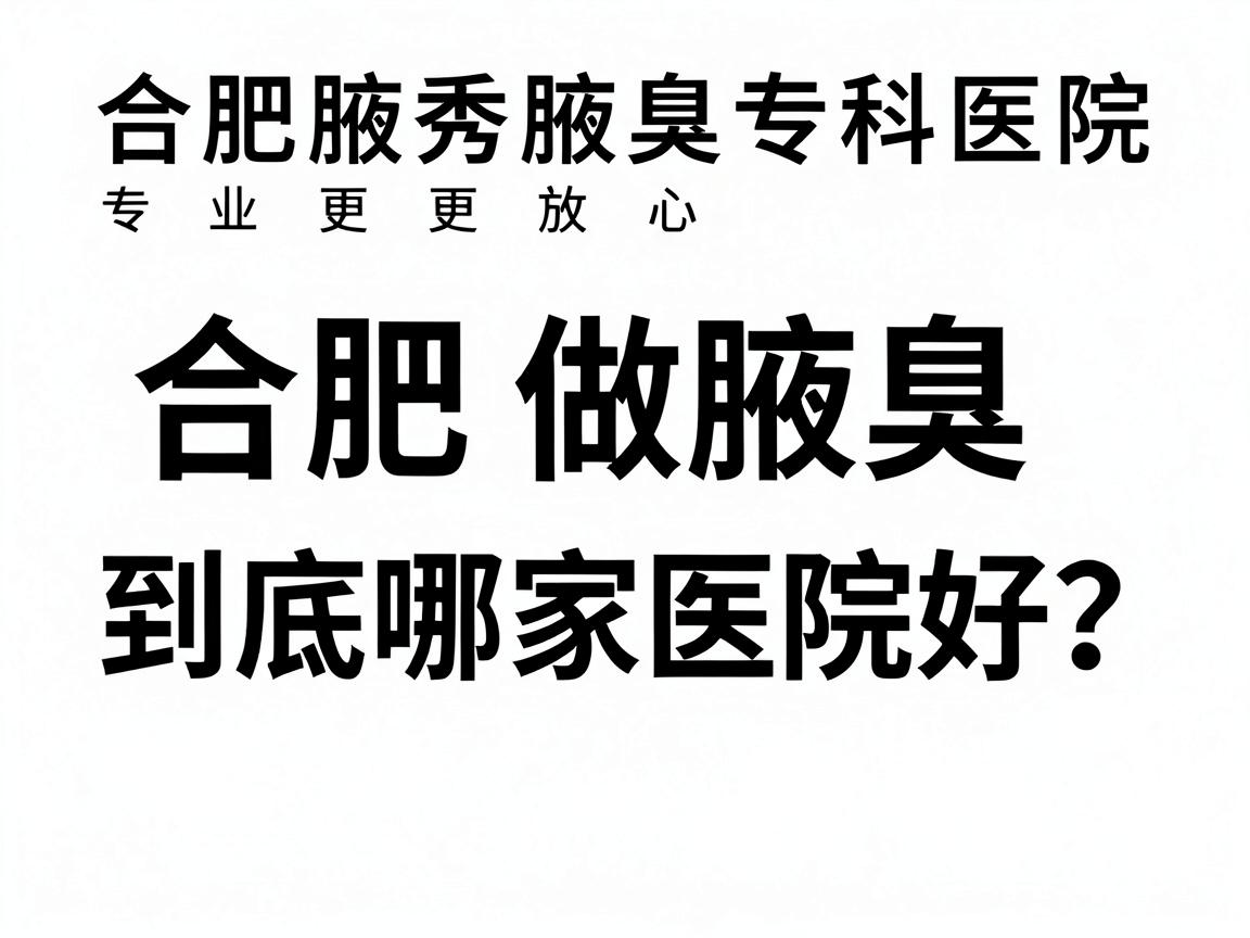 合肥做腋臭,到底哪家医院好?合肥腋秀腋臭专科医院,专业更放心 合肥做腋臭,到底哪家医院好?合肥腋秀腋臭专科医院,专业更放心