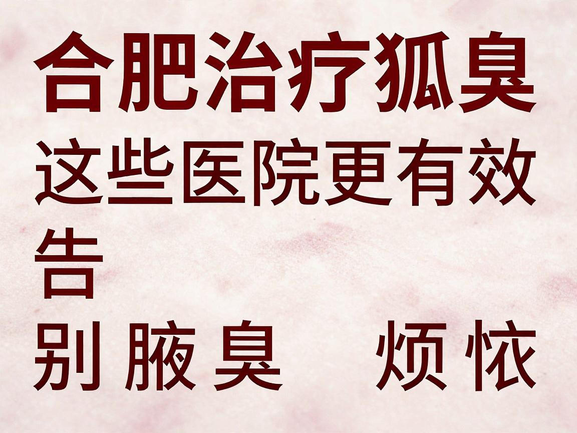 合肥治疗狐臭,这些医院更有效,告别腋臭烦恼的详细攻略 合肥治疗狐臭,这些医院更有效,告别腋臭烦恼的详细攻略