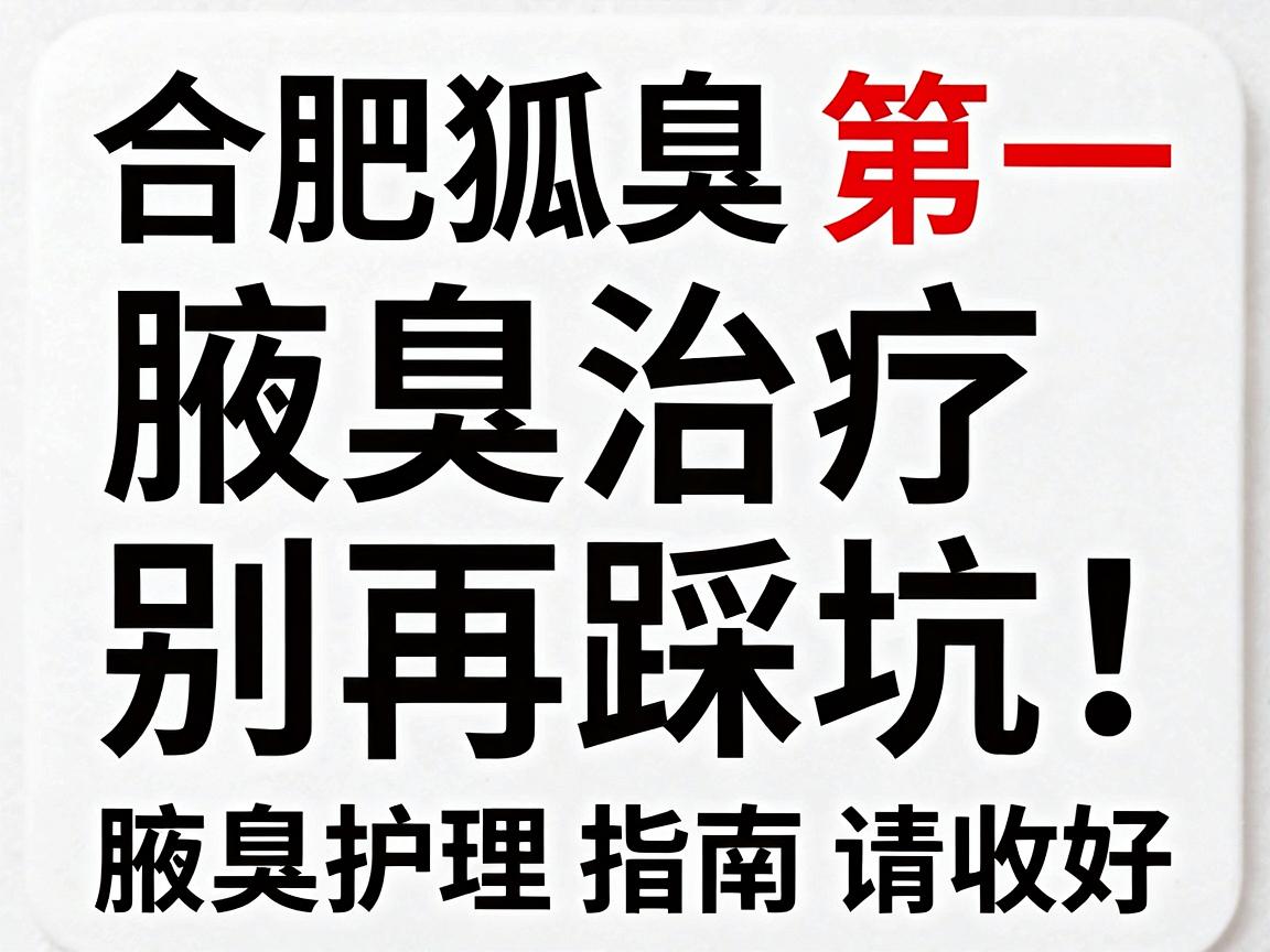 合肥狐臭医院排名第一,腋臭治疗别再踩坑!这份腋臭护理指南请收好 合肥狐臭医院排名第一,腋臭治疗别再踩坑!这份腋臭护理指南请收好