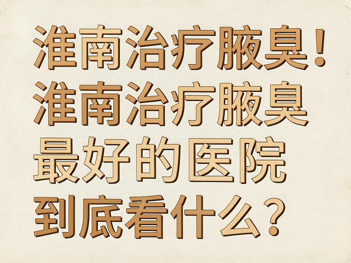 淮南治疗腋臭最好的医院,别盲目选!淮南治疗腋臭最好的医院到底看什么? 淮南治疗腋臭最好的医院,别盲目选!淮南治疗腋臭最好的医院到底看什么?
