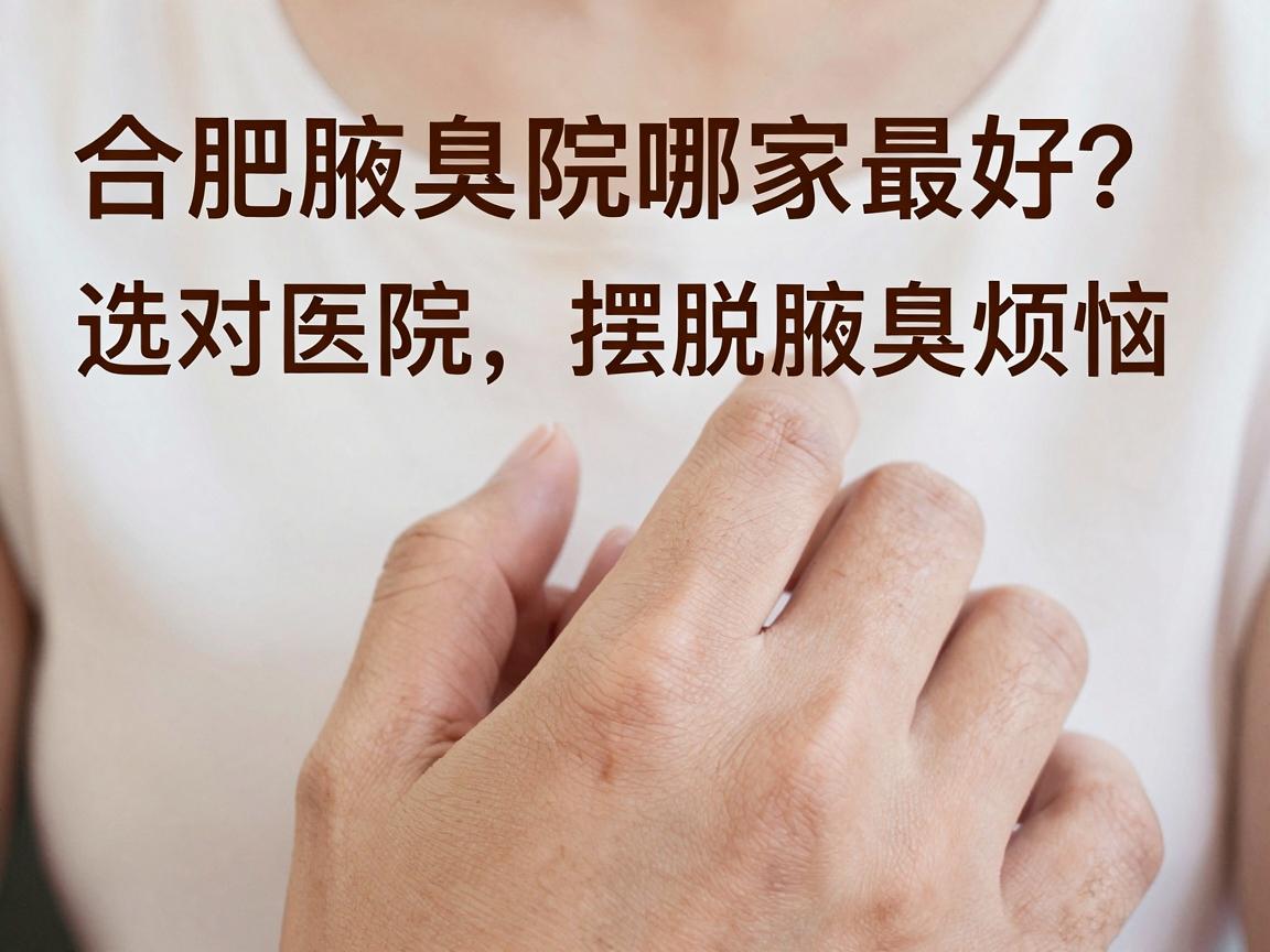 合肥腋臭医院哪家最好?选对医院,摆脱腋臭烦恼 合肥腋臭医院哪家最好?选对医院,摆脱腋臭烦恼