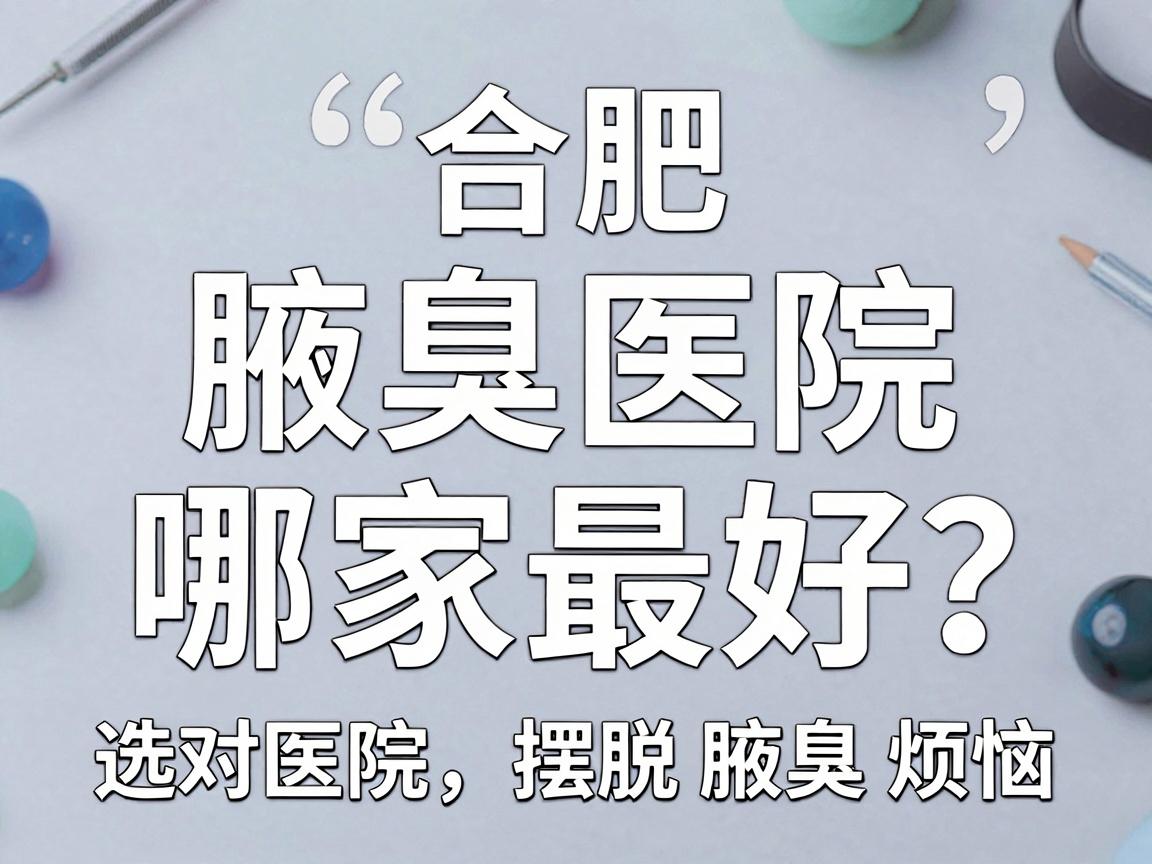 合肥腋臭医院哪家最好?选对医院,摆脱腋臭烦恼 合肥腋臭医院哪家最好?选对医院,摆脱腋臭烦恼