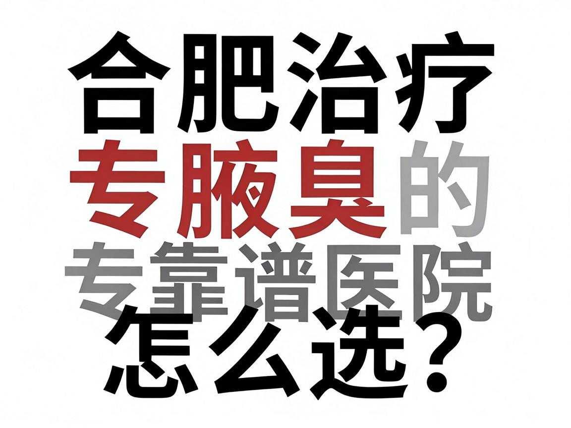 合肥腋臭专科医院怎么选?合肥治疗腋臭的靠谱医院全攻略 合肥腋臭专科医院怎么选?合肥治疗腋臭的靠谱医院全攻略
