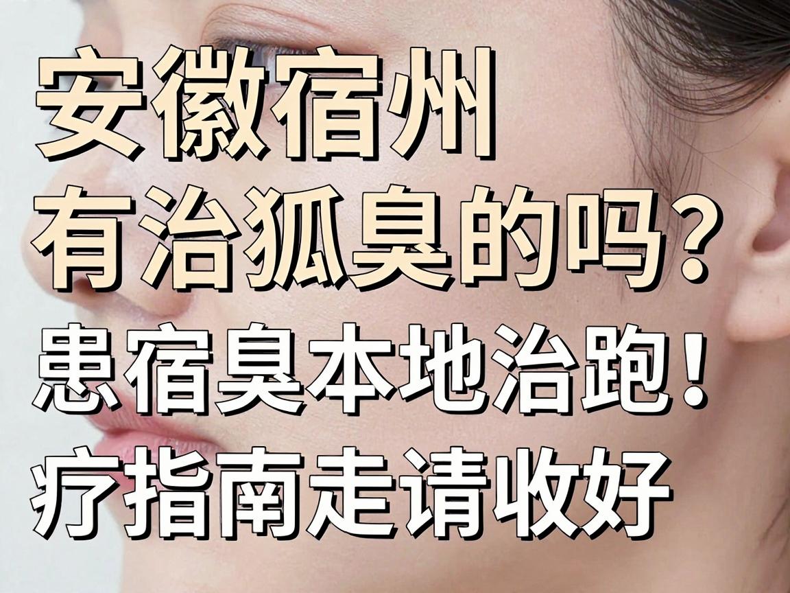 安徽宿州有治狐臭的吗?宿州狐臭患者别再走弯路,这份宿州本地治疗指南请收好 安徽宿州有治狐臭的吗?宿州狐臭患者别再走弯路,这份宿州本地治疗指南请收好