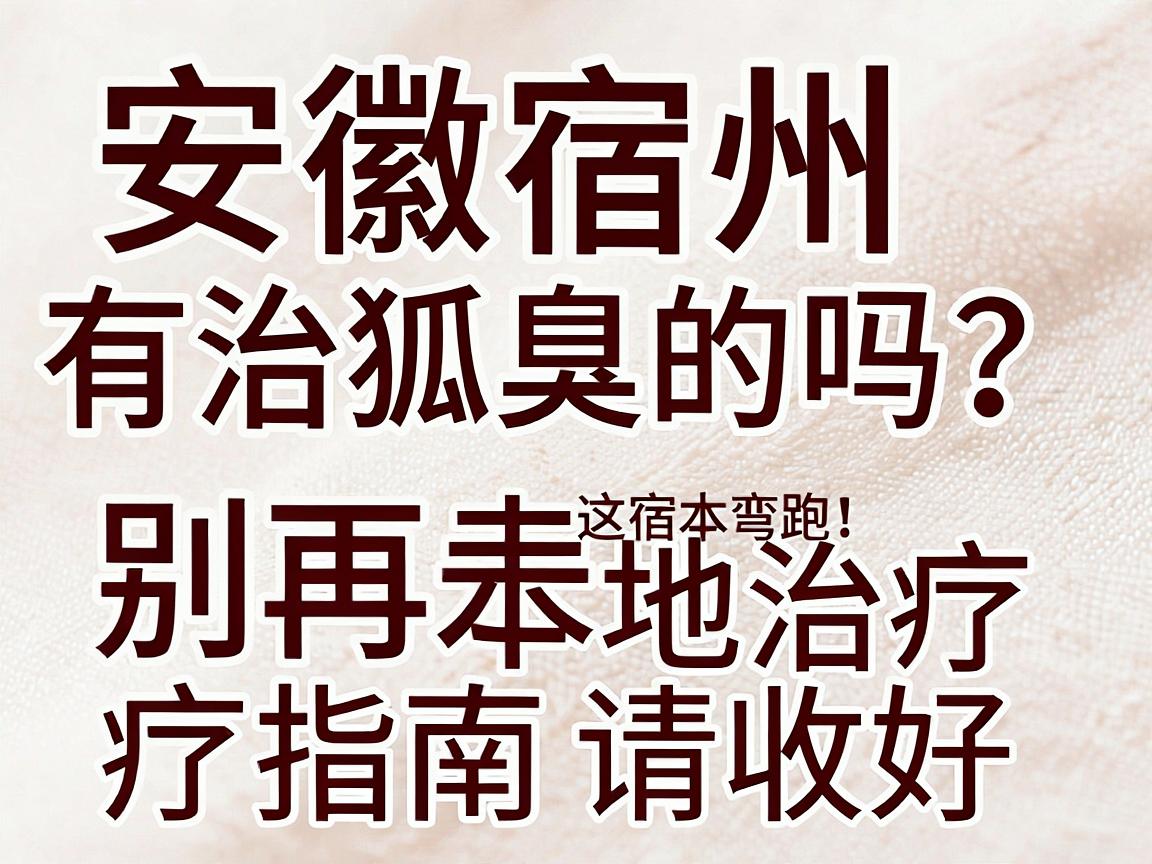 安徽宿州有治狐臭的吗?宿州狐臭患者别再走弯路,这份宿州本地治疗指南请收好 安徽宿州有治狐臭的吗?宿州狐臭患者别再走弯路,这份宿州本地治疗指南请收好