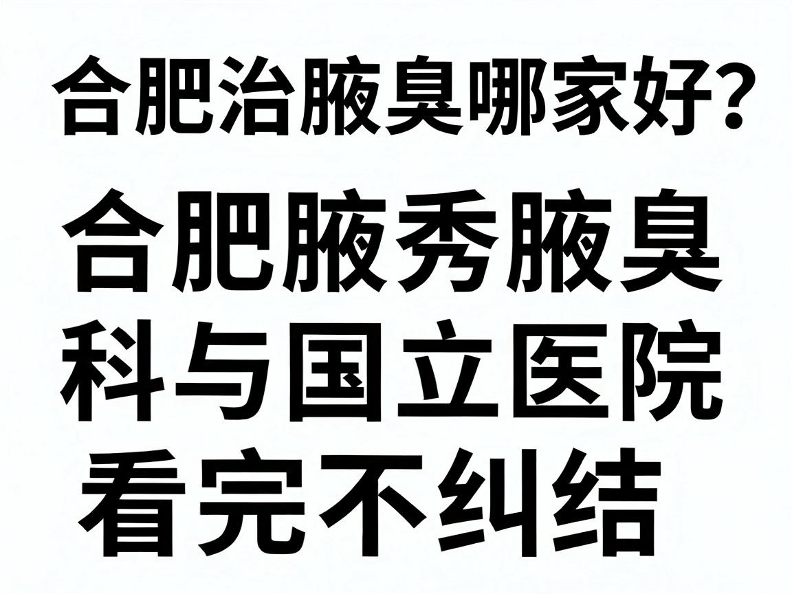 合肥治腋臭哪家好?深度测评合肥腋秀腋臭专科与国立医院,看完不纠结 合肥治腋臭哪家好?深度测评合肥腋秀腋臭专科与国立医院,看完不纠结
