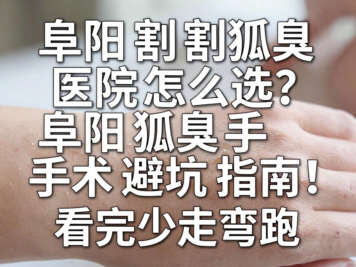 阜阳割狐臭的医院怎么选?阜阳狐臭手术避坑指南,看完少走弯路 阜阳割狐臭的医院怎么选?阜阳狐臭手术避坑指南,看完少走弯路