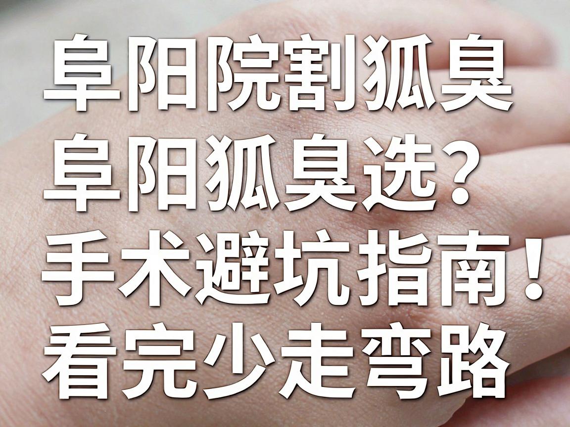 阜阳割狐臭的医院怎么选?阜阳狐臭手术避坑指南,看完少走弯路 阜阳割狐臭的医院怎么选?阜阳狐臭手术避坑指南,看完少走弯路