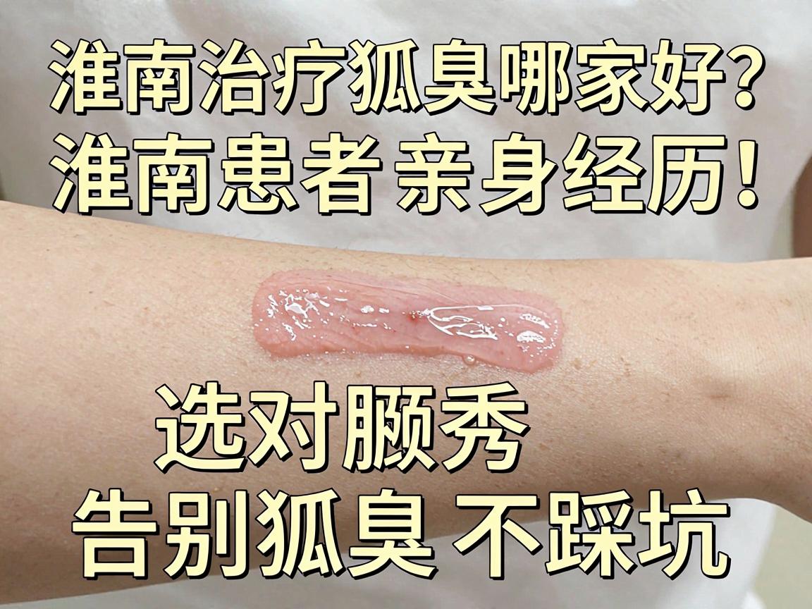 淮南治疗狐臭哪家好?淮南患者亲身经历,选对腋秀,告别狐臭不踩坑 淮南治疗狐臭哪家好?淮南患者亲身经历,选对腋秀,告别狐臭不踩坑