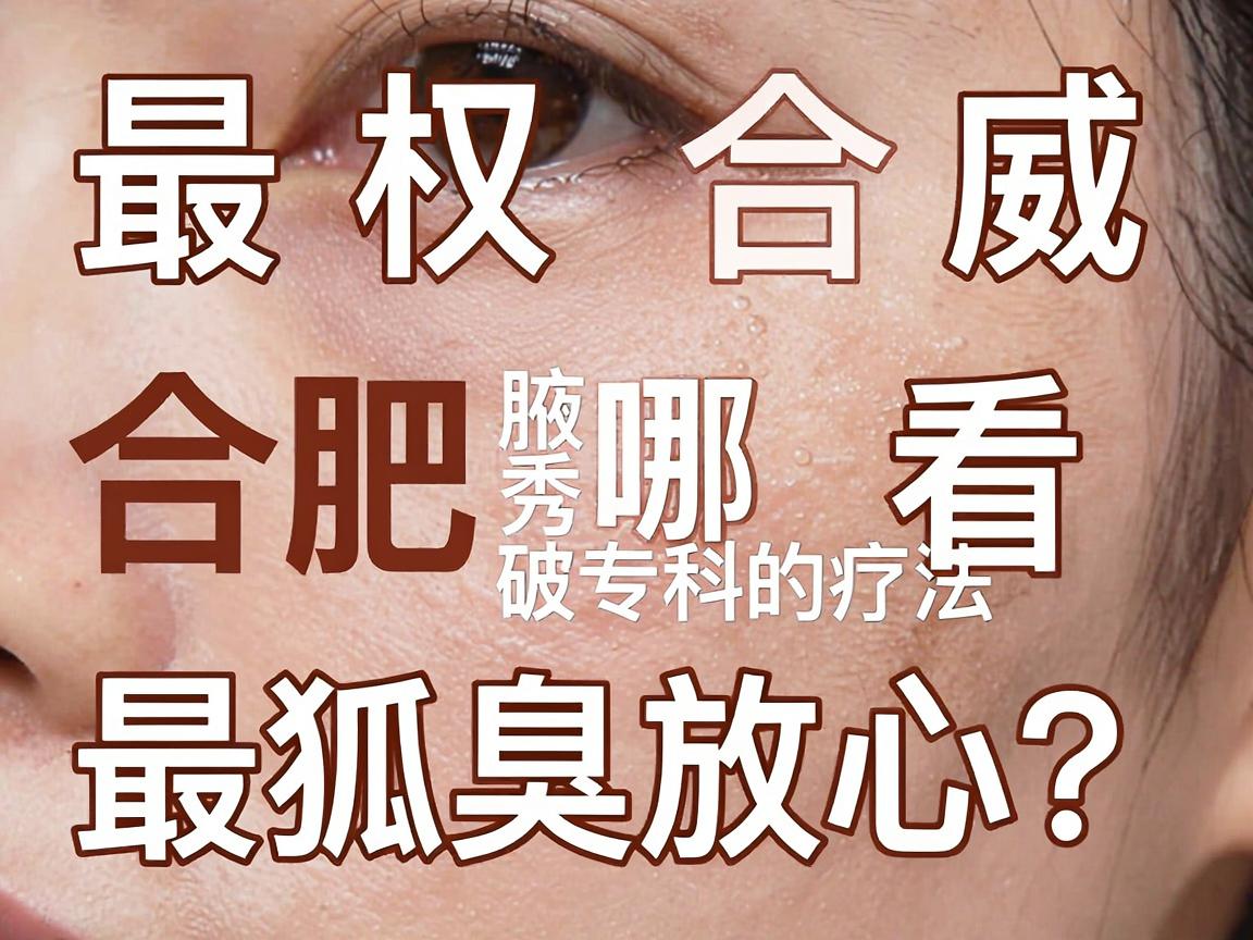 最权威合肥哪里看狐臭最放心?揭秘腋秀专科的破局疗法 最权威合肥哪里看狐臭最放心?揭秘腋秀专科的破局疗法