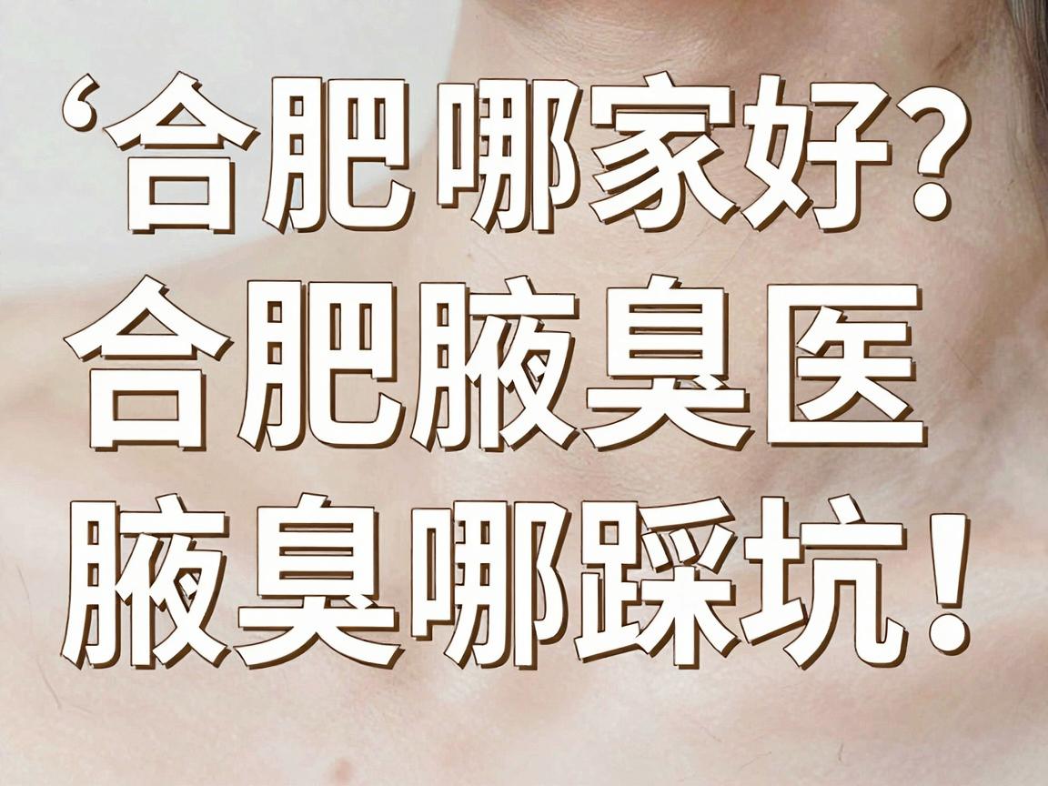 合肥腋臭医院哪家好?合肥腋臭诊疗别踩坑,这篇腋臭医院选择指南请收好 合肥腋臭医院哪家好?合肥腋臭诊疗别踩坑,这篇腋臭医院选择指南请收好