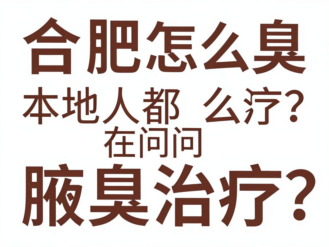 合肥腋臭怎么治疗?本地人都在问的腋臭治疗方案,这篇讲透腋臭治疗全流程 合肥腋臭怎么治疗?本地人都在问的腋臭治疗方案,这篇讲透腋臭治疗全流程