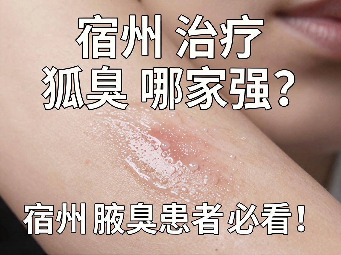 宿州治疗狐臭哪家强?宿州狐臭治疗避坑指南,宿州腋臭患者必看! 宿州治疗狐臭哪家强?宿州狐臭治疗避坑指南,宿州腋臭患者必看!