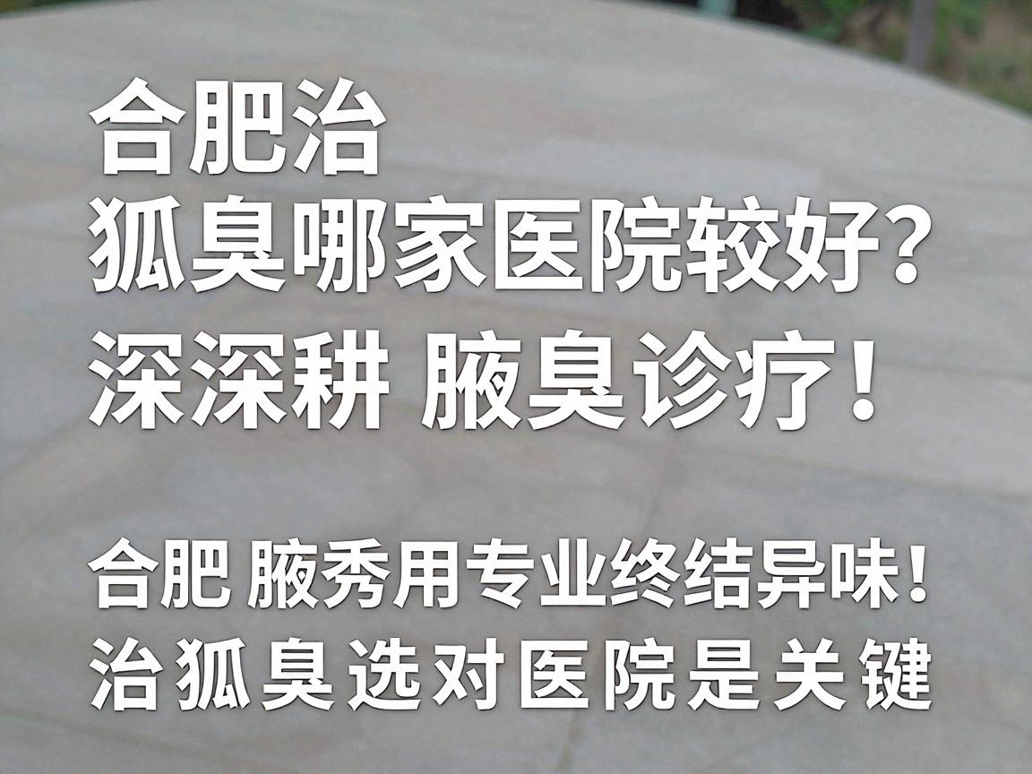 合肥治狐臭哪家医院较好?深耕腋臭诊疗,合肥腋秀用专业终结异味,治狐臭选对医院是关键 合肥治狐臭哪家医院较好?深耕腋臭诊疗,合肥腋秀用专业终结异味,治狐臭选对医院是关键