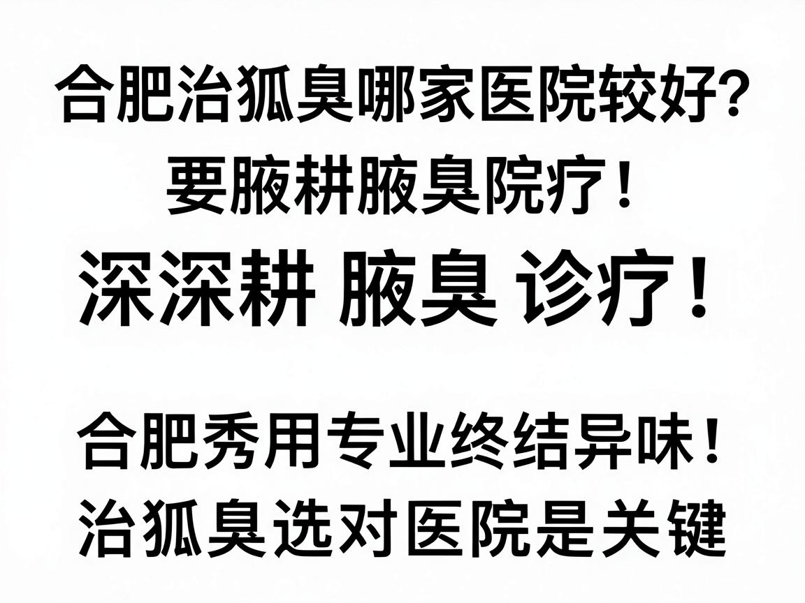 合肥治狐臭哪家医院较好?深耕腋臭诊疗,合肥腋秀用专业终结异味,治狐臭选对医院是关键 合肥治狐臭哪家医院较好?深耕腋臭诊疗,合肥腋秀用专业终结异味,治狐臭选对医院是关键