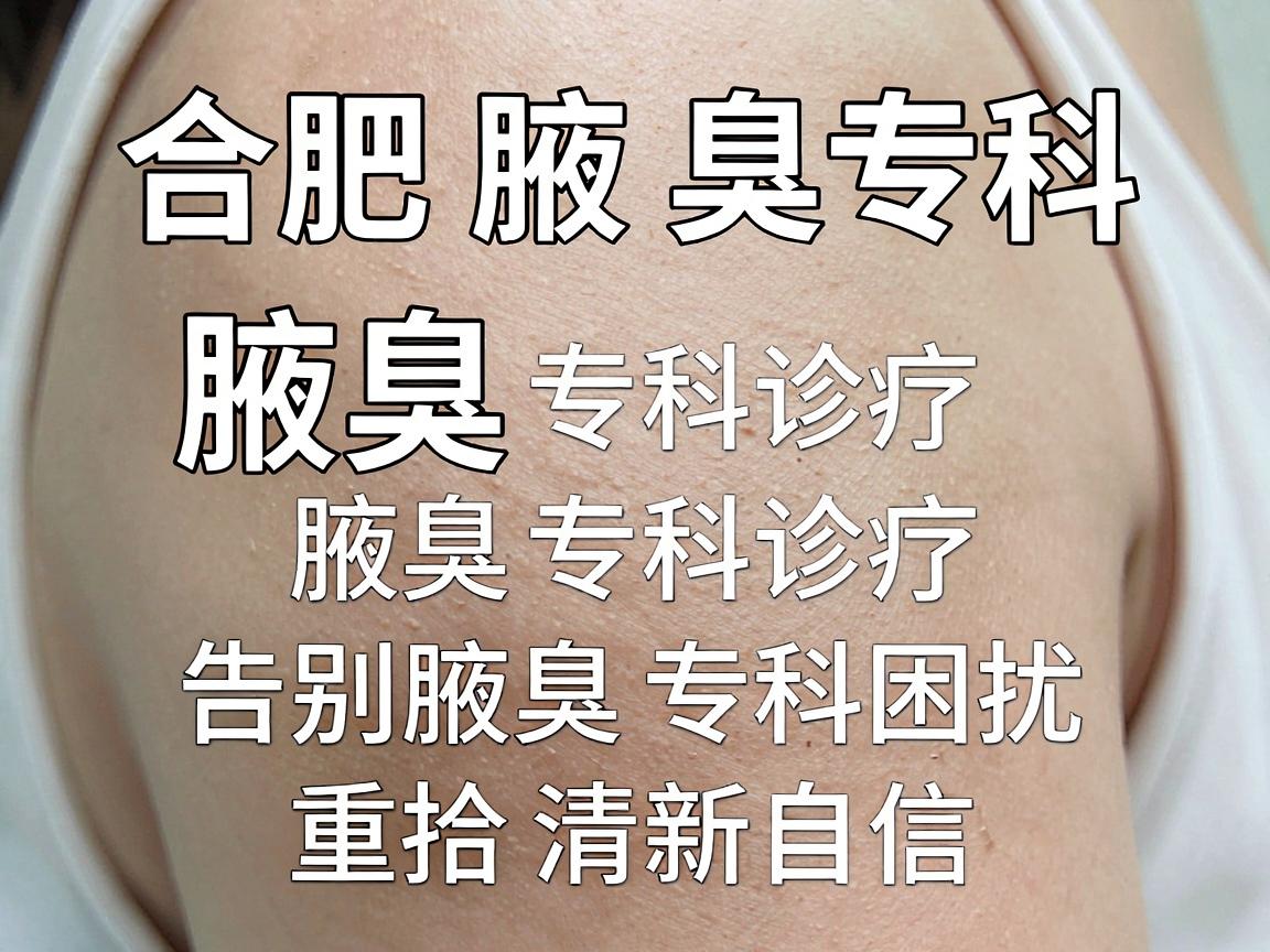 合肥腋秀腋臭专科,腋臭专科诊疗,告别腋臭专科困扰,重拾清新自信 合肥腋秀腋臭专科,腋臭专科诊疗,告别腋臭专科困扰,重拾清新自信