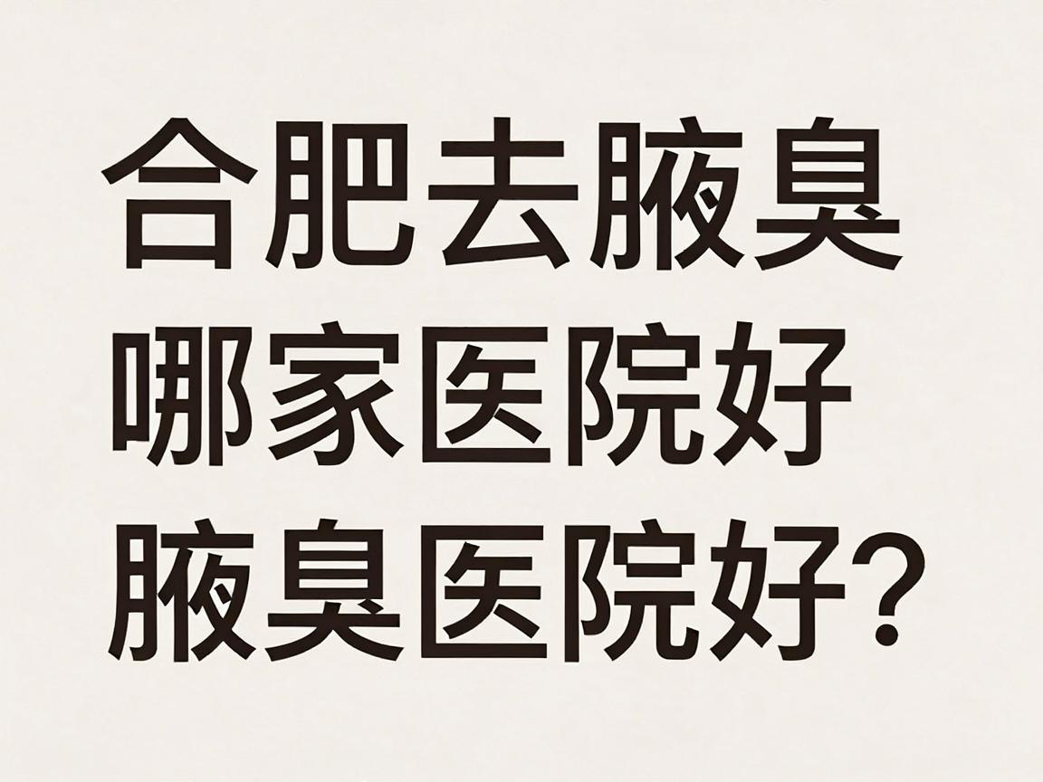 合肥去腋臭哪家医院好?腋臭治疗选对医院是关键,这些细节别忽略 合肥去腋臭哪家医院好?腋臭治疗选对医院是关键,这些细节别忽略