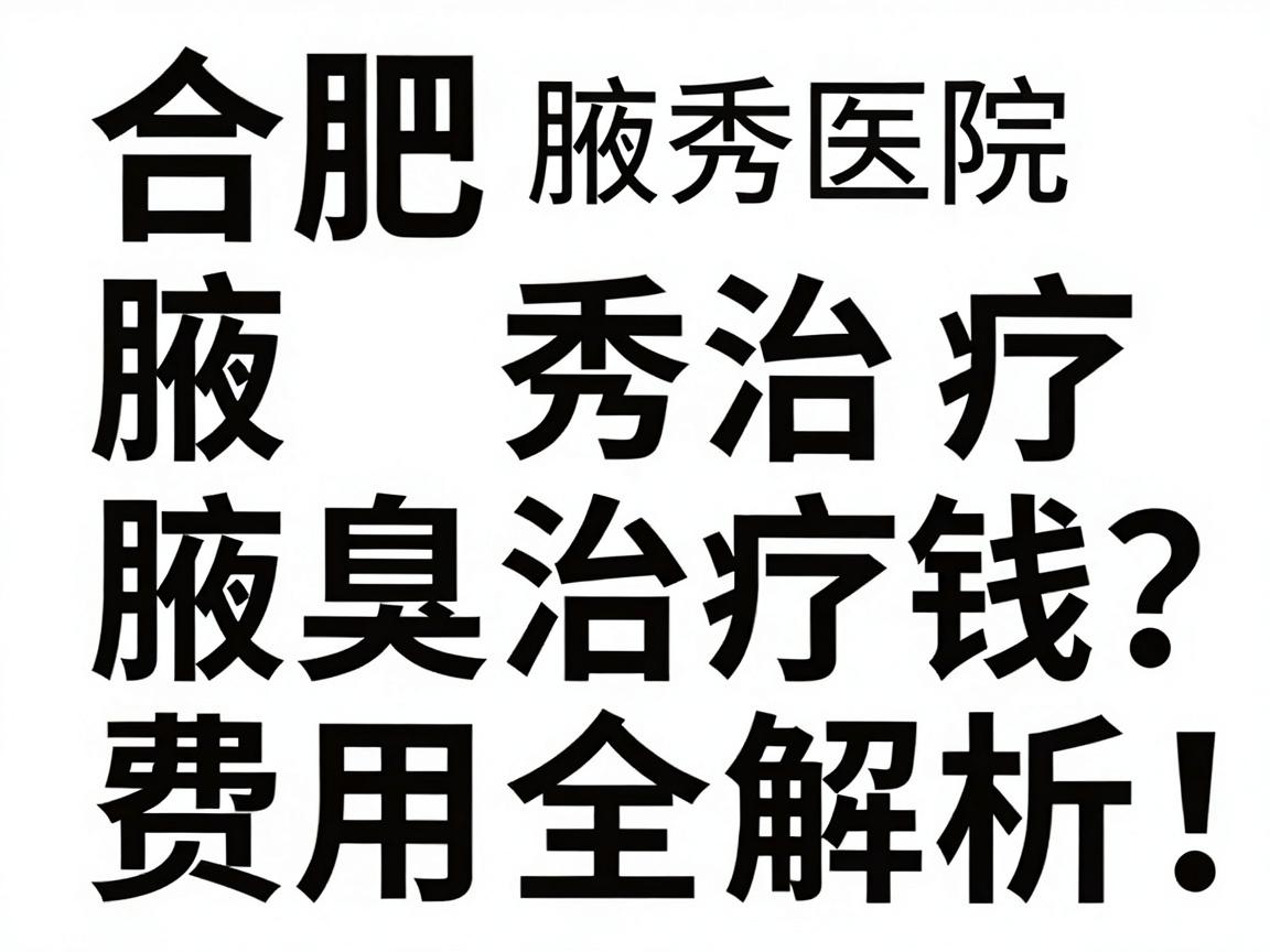 合肥腋秀治疗腋臭多少钱?腋臭治疗费用全解析,合肥腋秀医院定价揭秘 合肥腋秀治疗腋臭多少钱?腋臭治疗费用全解析,合肥腋秀医院定价揭秘