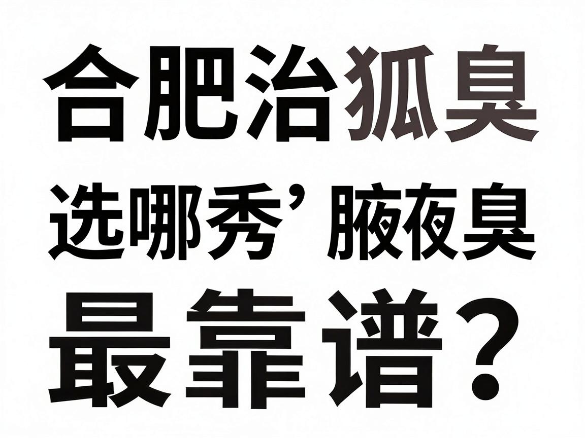 合肥治狐臭,选哪家医院最靠谱?合肥腋秀腋臭专科为你拆解狐臭医院选择难题 合肥治狐臭,选哪家医院最靠谱?合肥腋秀腋臭专科为你拆解狐臭医院选择难题