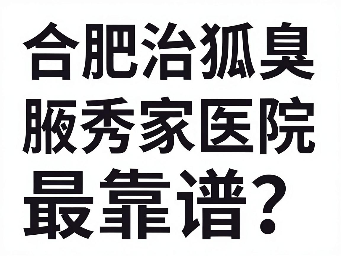 合肥治狐臭,选哪家医院最靠谱?合肥腋秀腋臭专科为你拆解狐臭医院选择难题 合肥治狐臭,选哪家医院最靠谱?合肥腋秀腋臭专科为你拆解狐臭医院选择难题