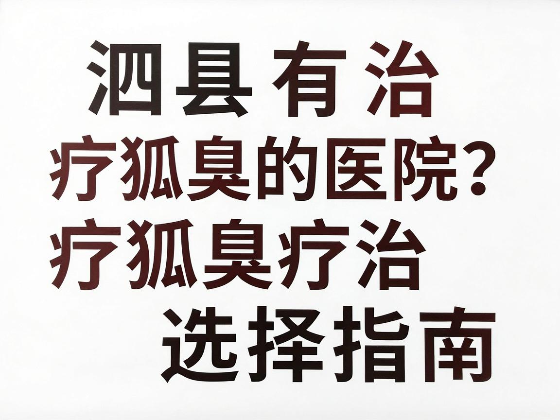 泗县有治疗狐臭的医院吗?泗县狐臭治疗医院选择指南 泗县有治疗狐臭的医院吗?泗县狐臭治疗医院选择指南