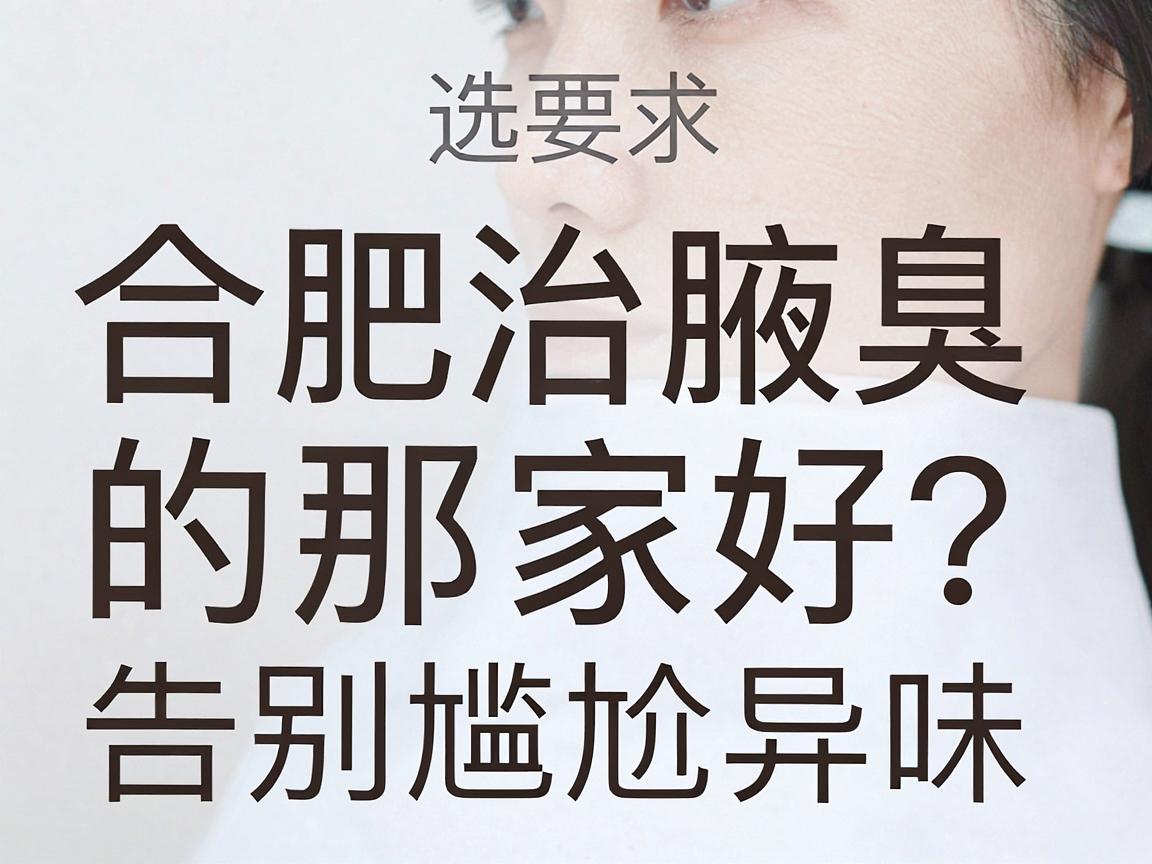 合肥治腋臭的医院那家好?选对合肥腋臭专科,告别尴尬异味 合肥治腋臭的医院那家好?选对合肥腋臭专科,告别尴尬异味
