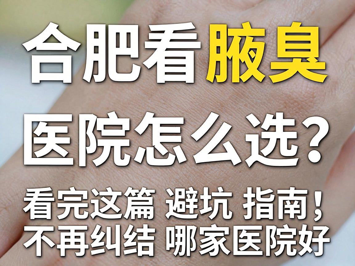 合肥看腋臭,医院怎么选?看完这篇避坑指南,不再纠结哪家医院好 合肥看腋臭,医院怎么选?看完这篇避坑指南,不再纠结哪家医院好