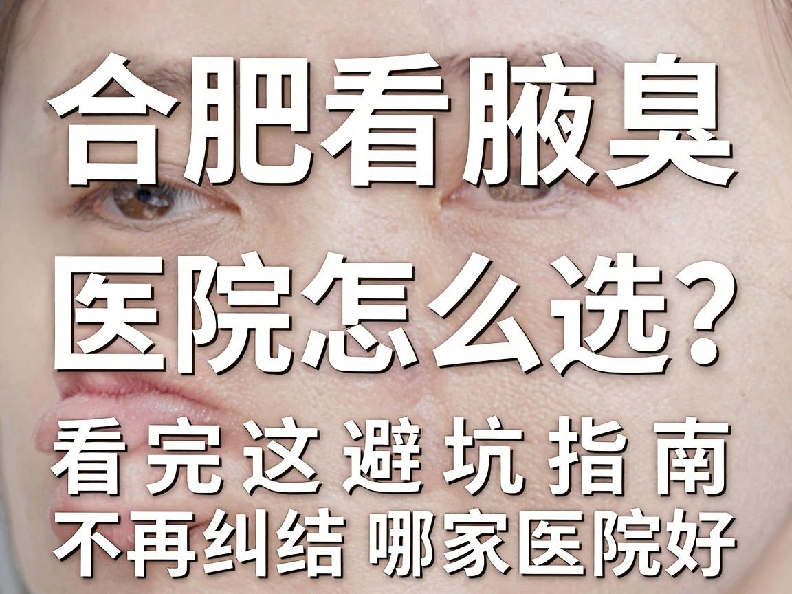 合肥看腋臭,医院怎么选?看完这篇避坑指南,不再纠结哪家医院好 合肥看腋臭,医院怎么选?看完这篇避坑指南,不再纠结哪家医院好