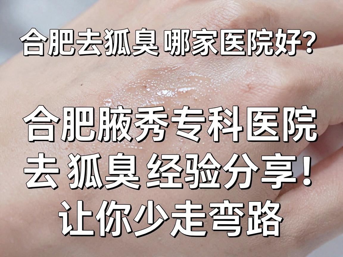 合肥去狐臭哪家医院好?合肥腋秀专科医院去狐臭经验分享,让你少走弯路 合肥去狐臭哪家医院好?合肥腋秀专科医院去狐臭经验分享,让你少走弯路