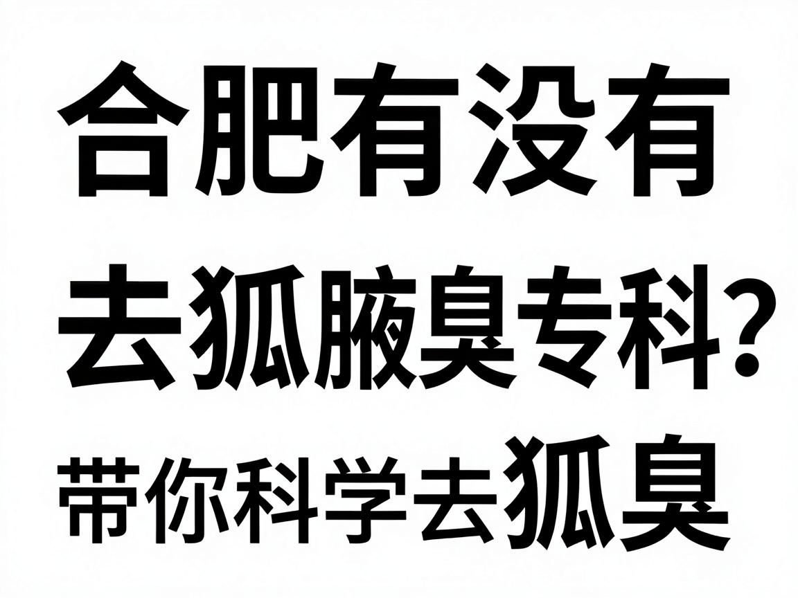 合肥有没有去狐臭的专科?合肥腋秀腋臭专科带你科学去狐臭 合肥有没有去狐臭的专科?合肥腋秀腋臭专科带你科学去狐臭