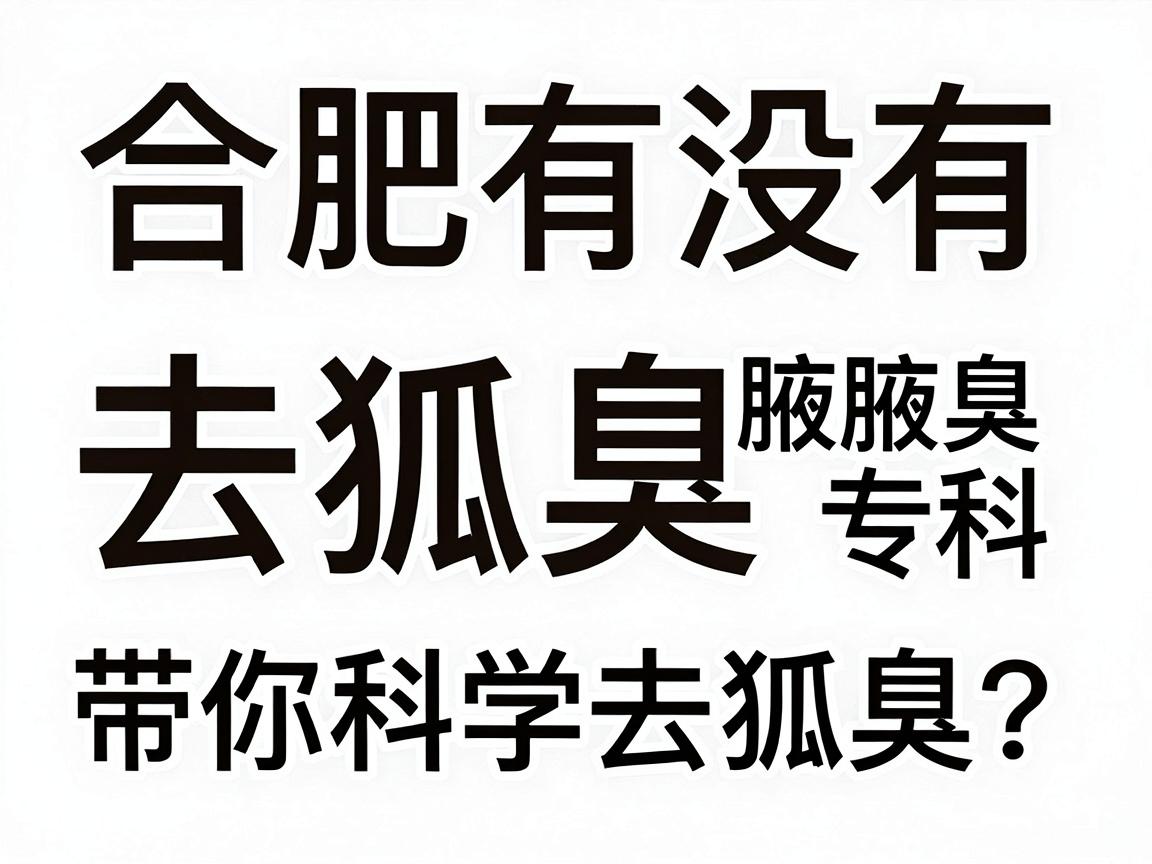 合肥有没有去狐臭的专科?合肥腋秀腋臭专科带你科学去狐臭 合肥有没有去狐臭的专科?合肥腋秀腋臭专科带你科学去狐臭