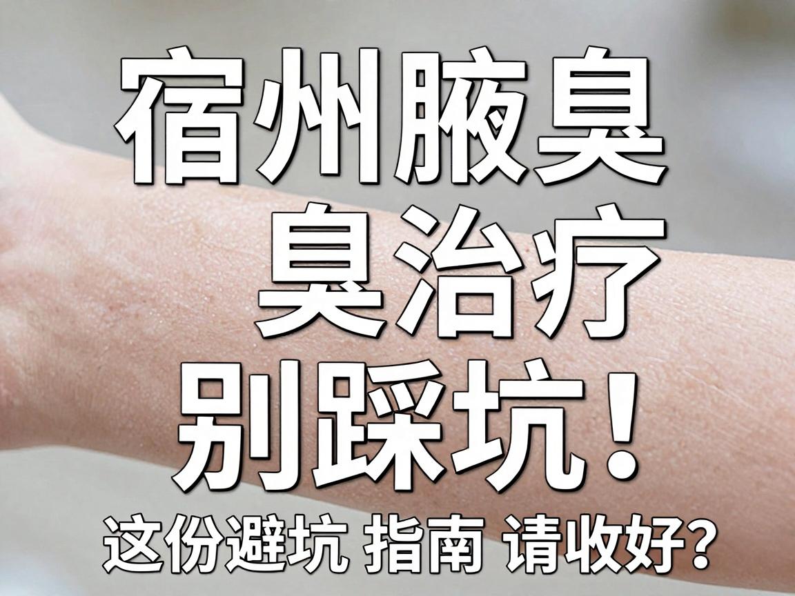 宿州腋臭治疗别踩坑!宿州腋臭医院怎么选?这份避坑指南请收好 宿州腋臭治疗别踩坑!宿州腋臭医院怎么选?这份避坑指南请收好