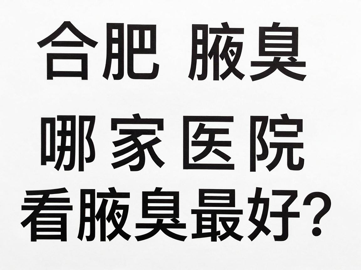 合肥腋臭看诊指南,哪家医院看腋臭最好?这些核心标准你必须知道(2024最新) 合肥腋臭看诊指南,哪家医院看腋臭最好?这些核心标准你必须知道(2024最新)