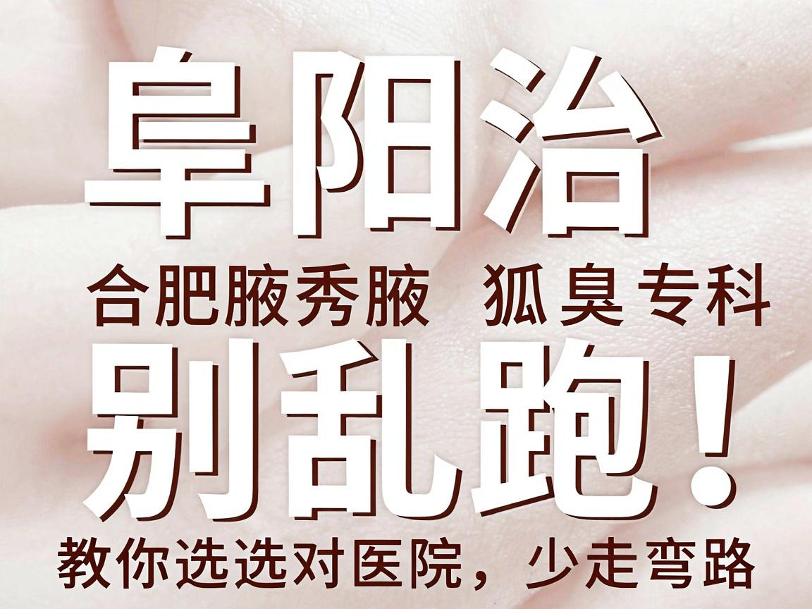 阜阳治狐臭别乱跑!合肥腋秀腋臭专科医生教你选对医院,少走弯路 阜阳治狐臭别乱跑!合肥腋秀腋臭专科医生教你选对医院,少走弯路