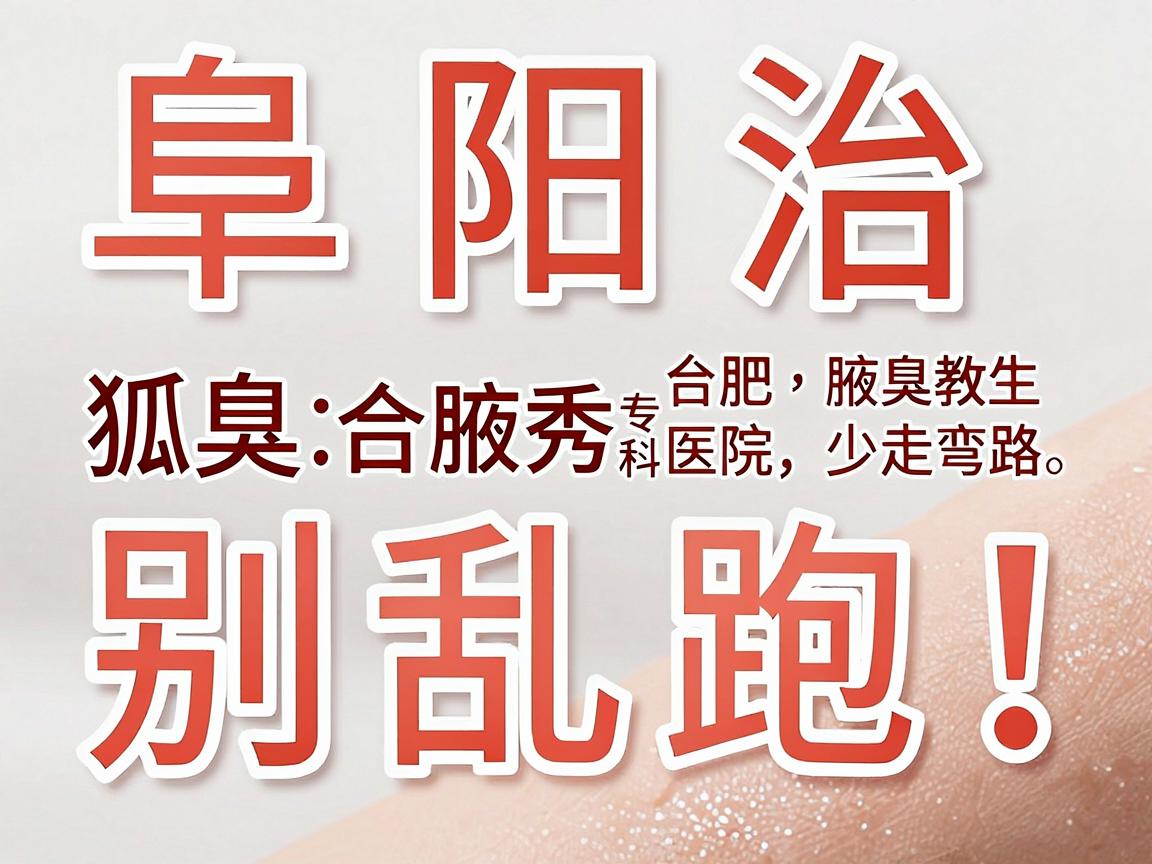 阜阳治狐臭别乱跑!合肥腋秀腋臭专科医生教你选对医院,少走弯路 阜阳治狐臭别乱跑!合肥腋秀腋臭专科医生教你选对医院,少走弯路