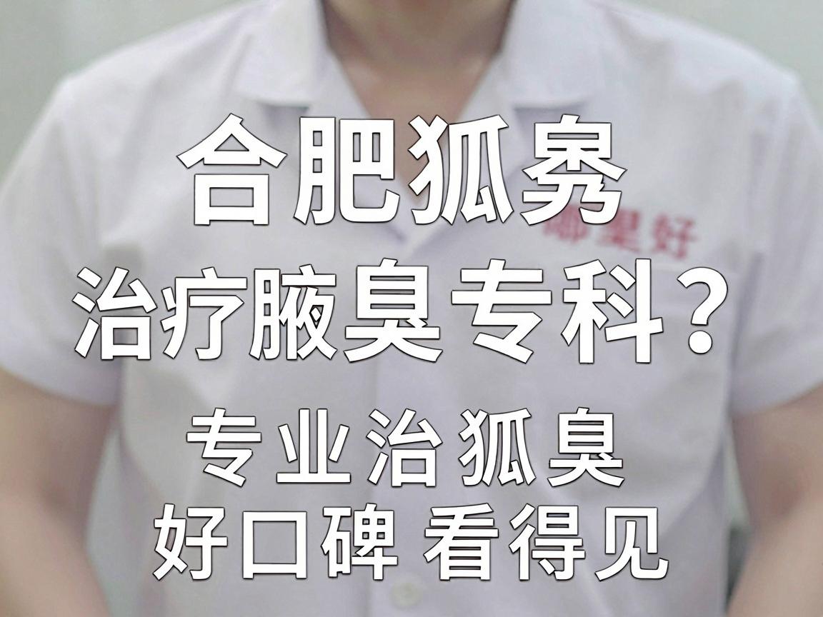 合肥狐臭治疗哪里好?合肥腋秀腋臭专科,专业治狐臭,好口碑看得见 合肥狐臭治疗哪里好?合肥腋秀腋臭专科,专业治狐臭,好口碑看得见