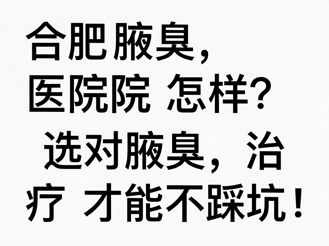 合肥腋臭医院怎样?选对医院,腋臭治疗才能不踩坑! 合肥腋臭医院怎样?选对医院,腋臭治疗才能不踩坑!
