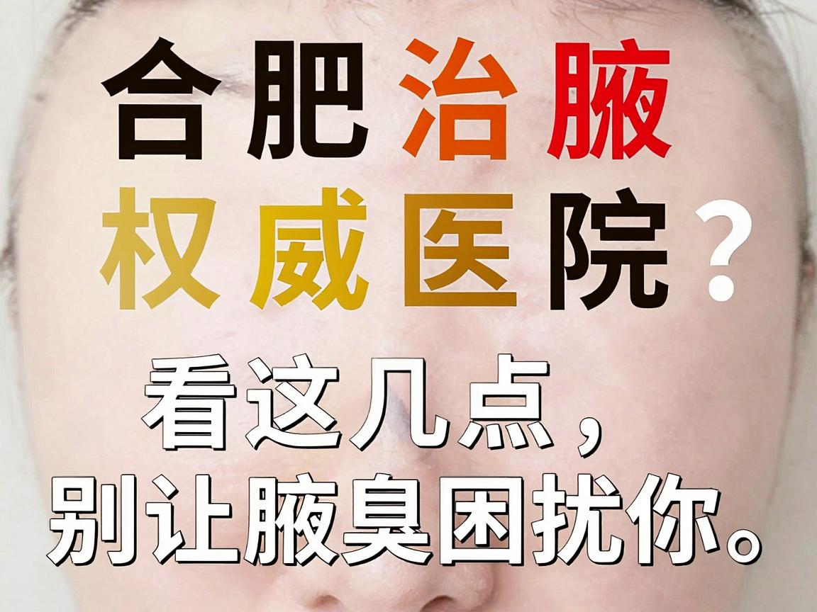 合肥治腋臭权威医院怎么选?权威医院看这几点,别让腋臭困扰你 合肥治腋臭权威医院怎么选?权威医院看这几点,别让腋臭困扰你