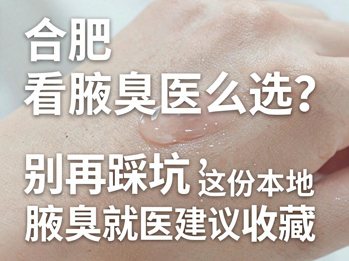 合肥看腋臭医院怎么选?别再踩坑,这份本地腋臭就医指南建议收藏 合肥看腋臭医院怎么选?别再踩坑,这份本地腋臭就医指南建议收藏