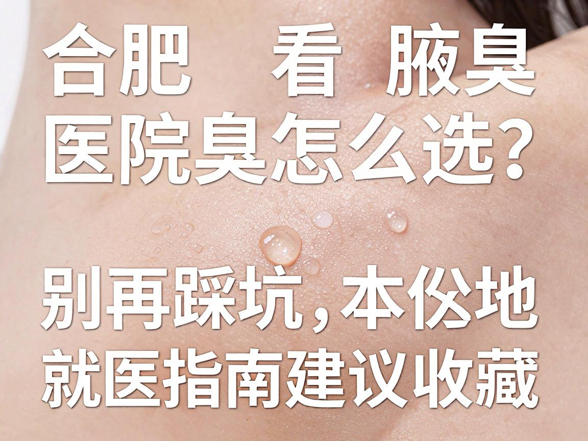 合肥看腋臭医院怎么选?别再踩坑,这份本地腋臭就医指南建议收藏 合肥看腋臭医院怎么选?别再踩坑,这份本地腋臭就医指南建议收藏