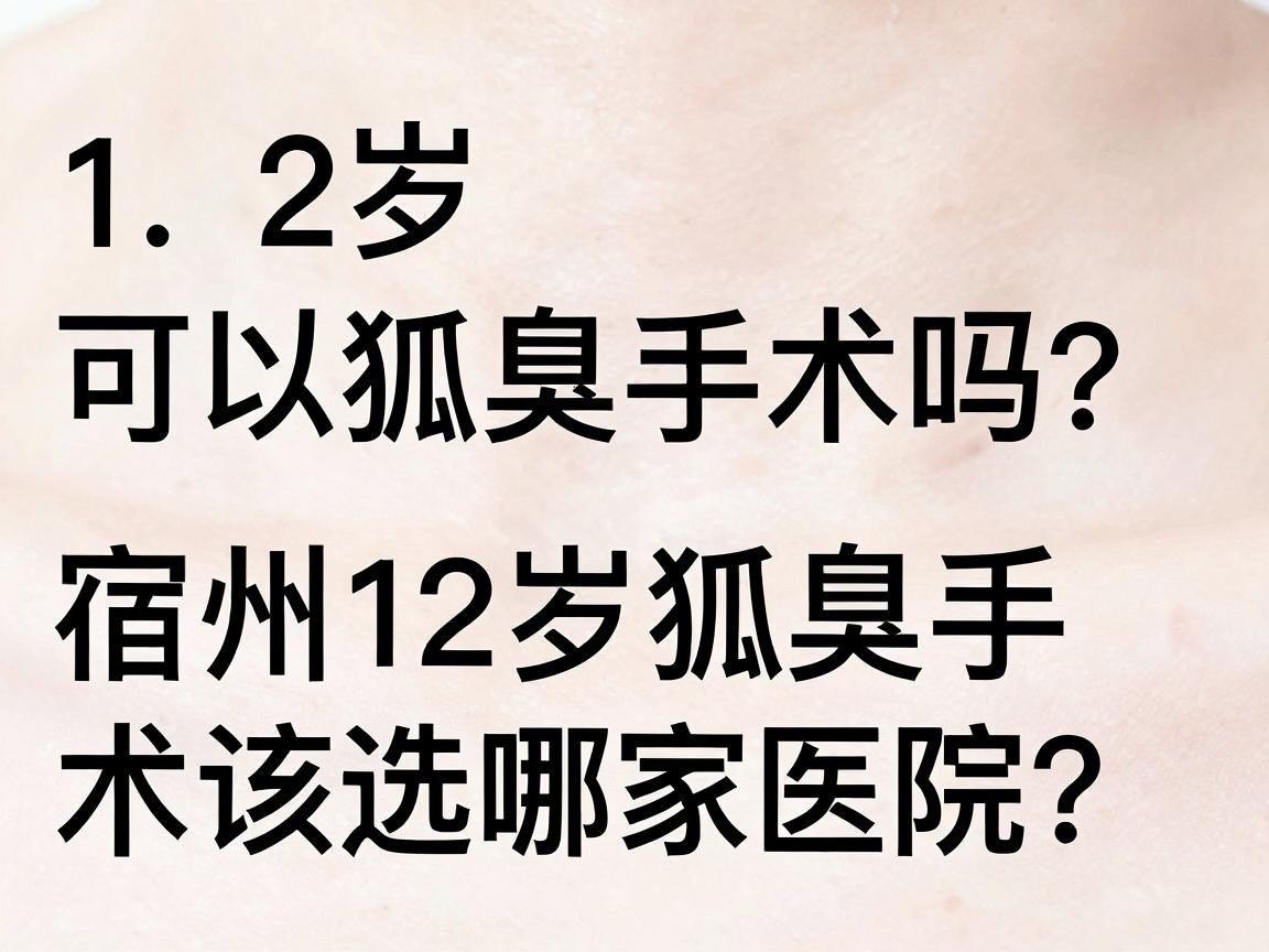 12岁可以狐臭手术吗?宿州12岁狐臭手术该选哪家医院?一篇说明白 12岁可以狐臭手术吗?宿州12岁狐臭手术该选哪家医院?一篇说明白