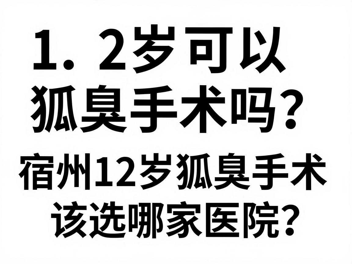 12岁可以狐臭手术吗?宿州12岁狐臭手术该选哪家医院?一篇说明白 12岁可以狐臭手术吗?宿州12岁狐臭手术该选哪家医院?一篇说明白
