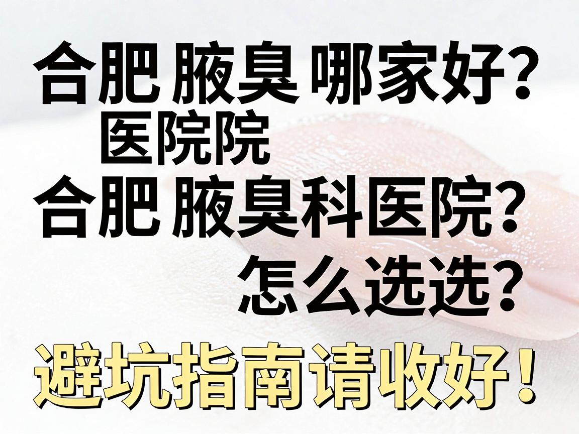 合肥腋臭医院哪家好?合肥腋臭科医院怎么选?这份避坑指南请收好! 合肥腋臭医院哪家好?合肥腋臭科医院怎么选?这份避坑指南请收好!