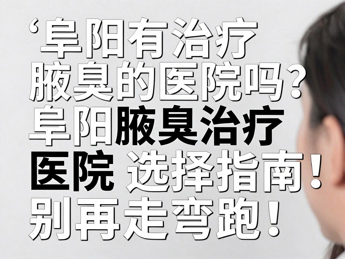 阜阳有治疗腋臭的医院吗？阜阳腋臭治疗医院选择指南，别再走弯路！