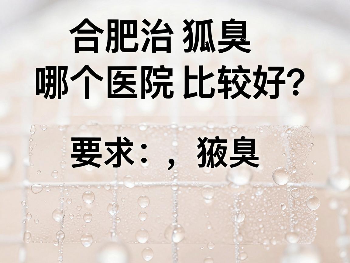 合肥治狐臭哪个医院比较好？治狐臭医院选择三大核心要点
