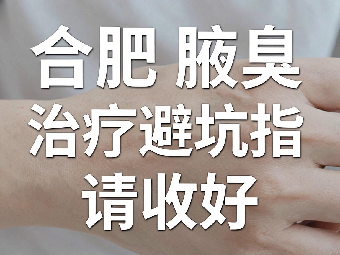 合肥腋臭正规医院怎么选？合肥腋臭治疗的避坑指南请收好