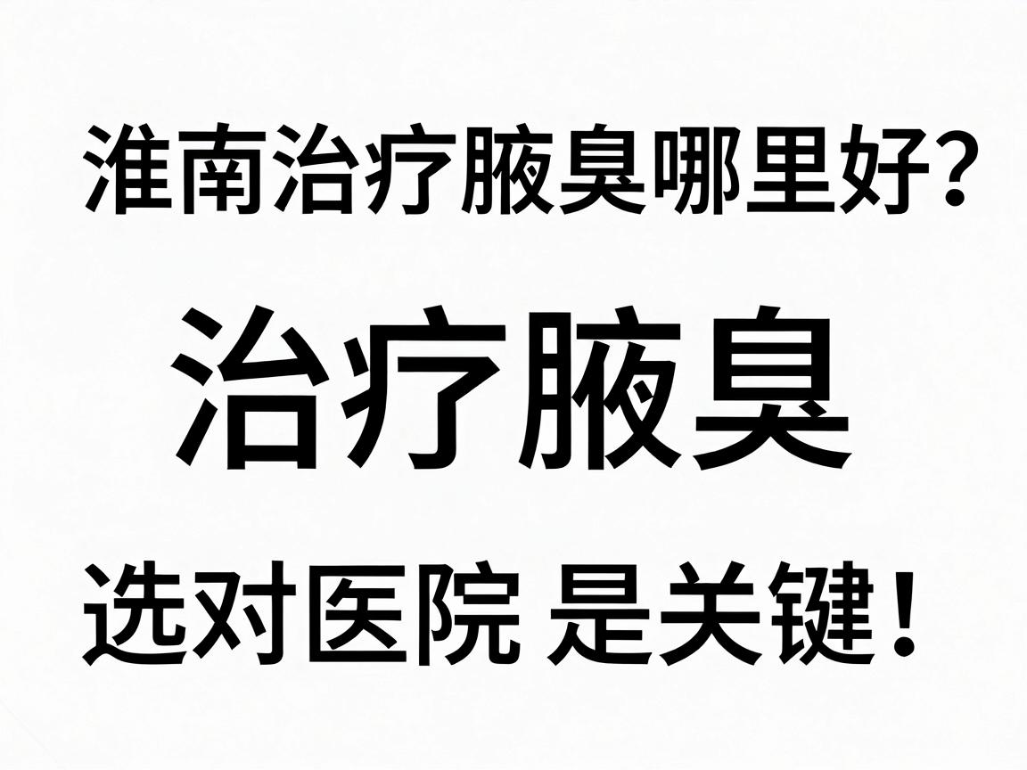 淮南治疗腋臭哪里好？治疗腋臭，选对医院是关键！