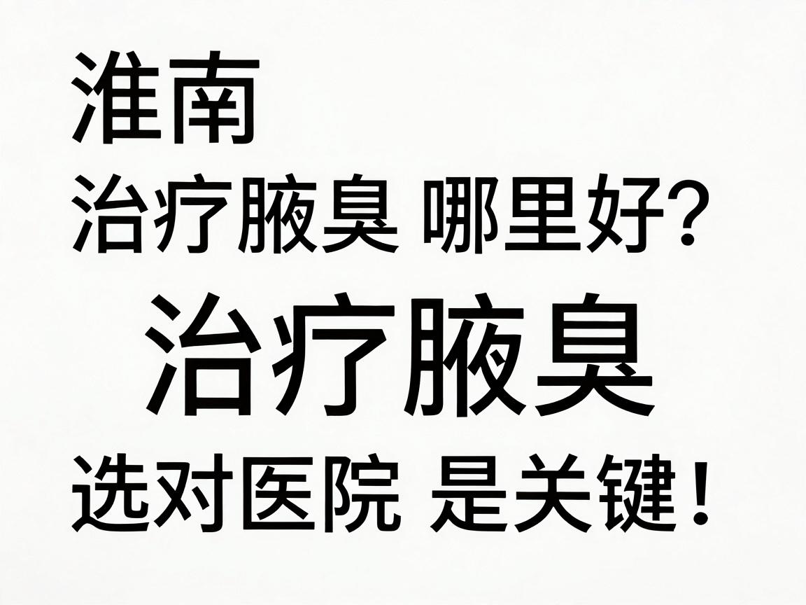 淮南治疗腋臭哪里好？治疗腋臭，选对医院是关键！