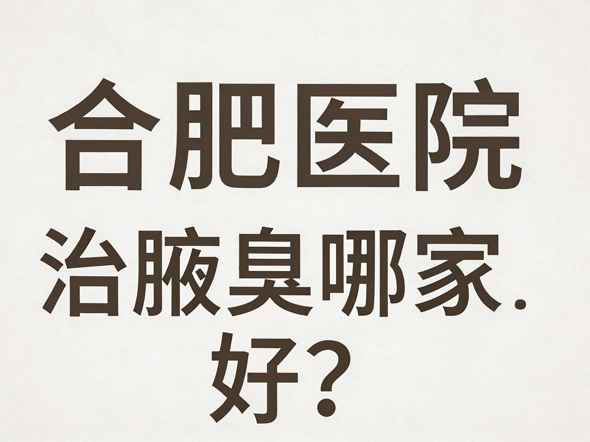 合肥医院治腋臭哪家好?治腋臭选对医院是关键 合肥医院治腋臭哪家好?治腋臭选对医院是关键